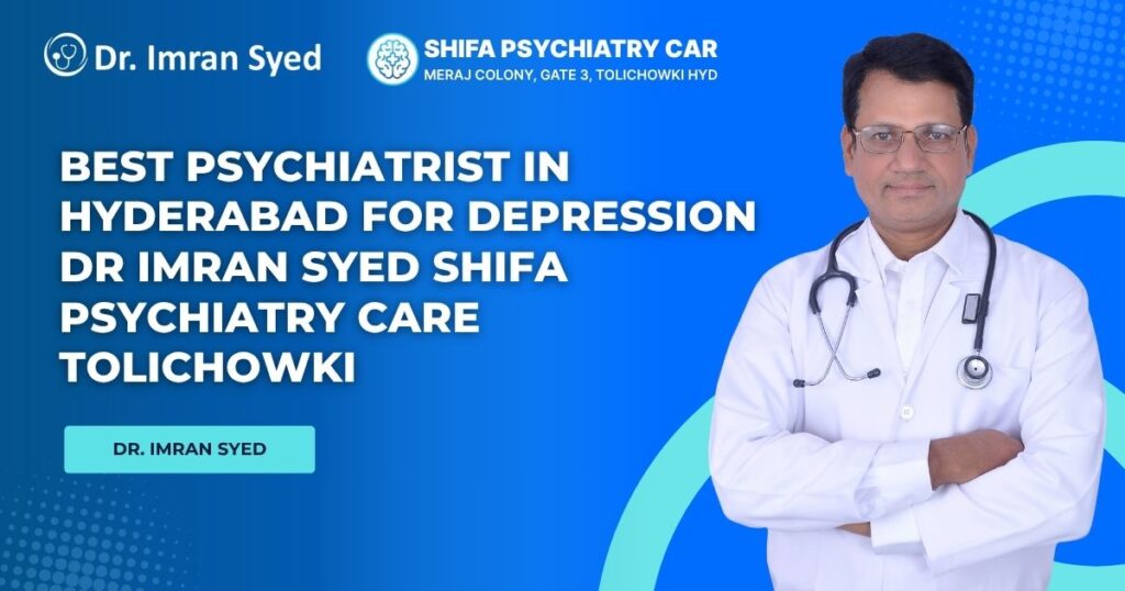 best psychiatrist in hyderabad for depression dr imran syed shifa psychiatry care tolichowki